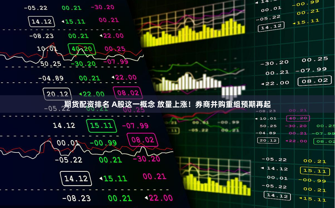 期货配资排名 A股这一概念 放量上涨！券商并购重组预期再起