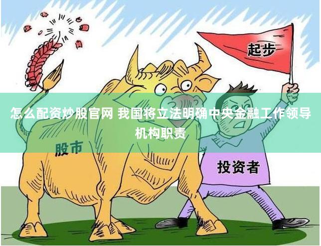 怎么配资炒股官网 我国将立法明确中央金融工作领导机构职责