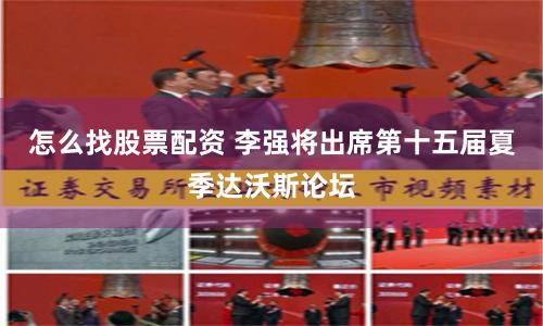 怎么找股票配资 李强将出席第十五届夏季达沃斯论坛