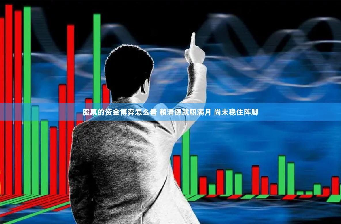 股票的资金博弈怎么看 赖清德就职满月 尚未稳住阵脚