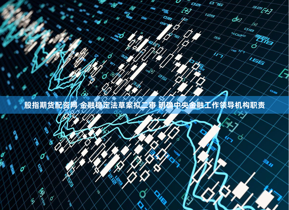 股指期货配资网 金融稳定法草案拟二审 明确中央金融工作领导机构职责