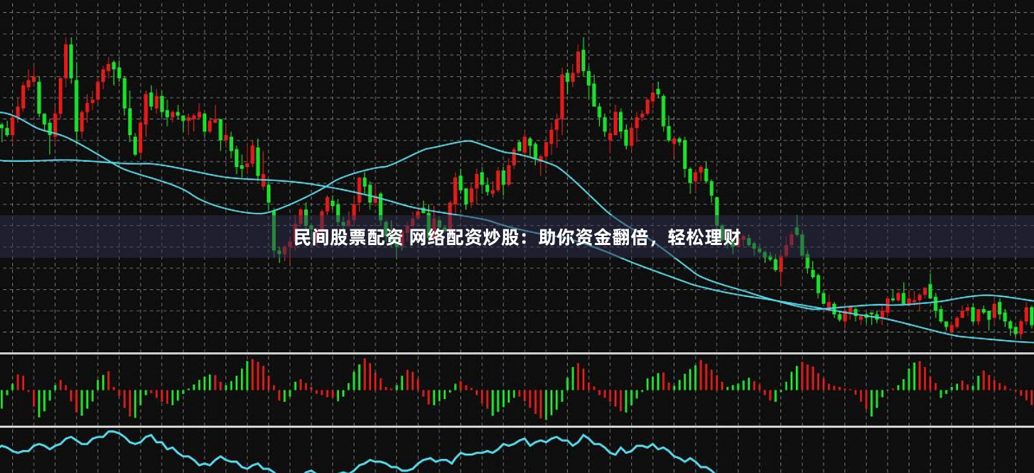 民间股票配资 网络配资炒股：助你资金翻倍，轻松理财