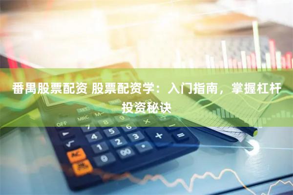 番禺股票配资 股票配资学：入门指南，掌握杠杆投资秘诀