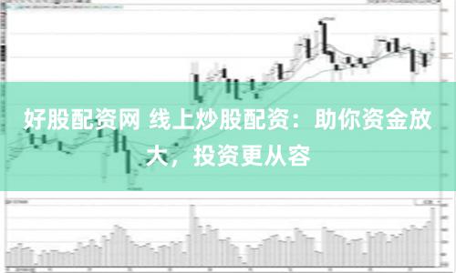好股配资网 线上炒股配资：助你资金放大，投资更从容