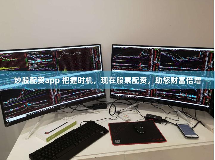 炒股配资app 把握时机，现在股票配资，助您财富倍增