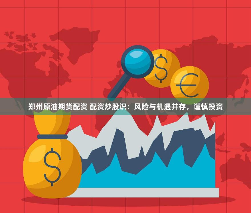 郑州原油期货配资 配资炒股识：风险与机遇并存，谨慎投资