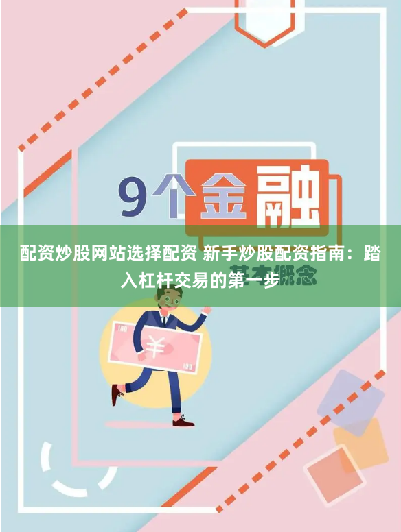 配资炒股网站选择配资 新手炒股配资指南：踏入杠杆交易的第一步