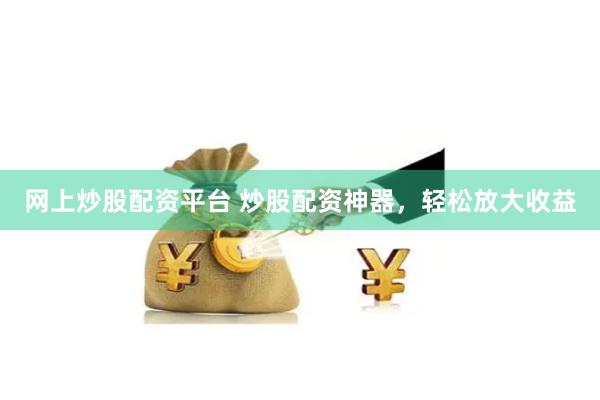 网上炒股配资平台 炒股配资神器，轻松放大收益