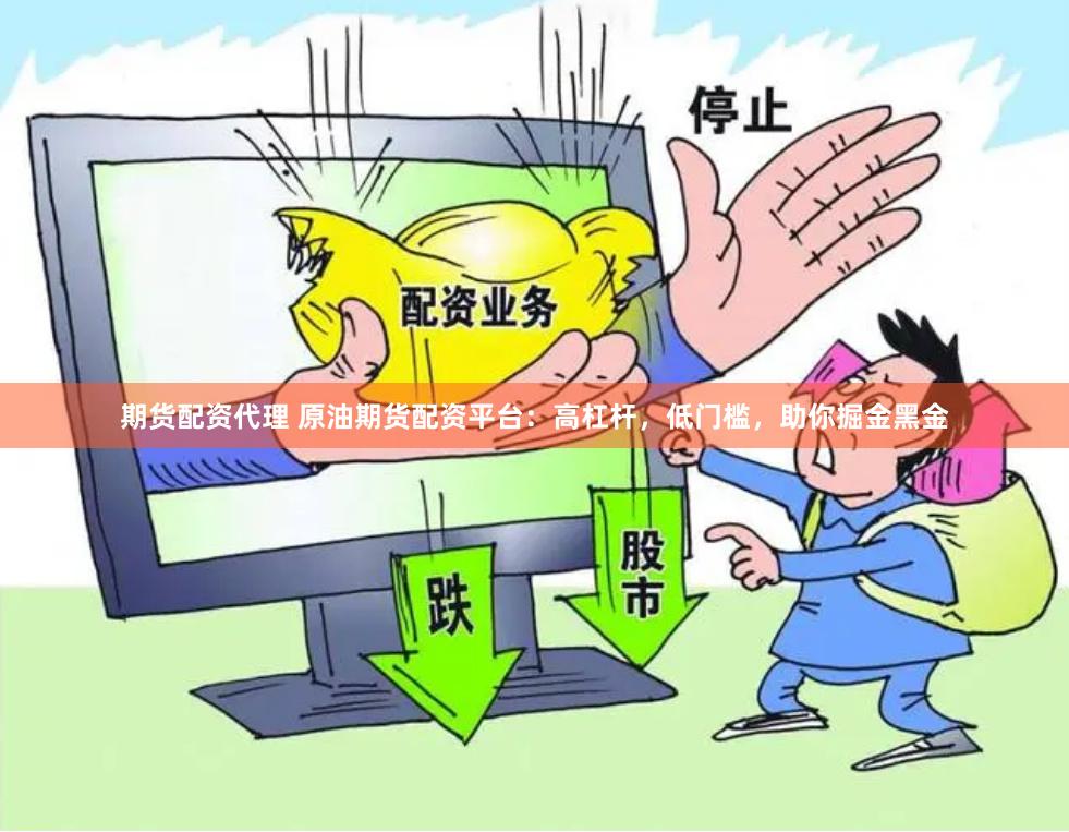 期货配资代理 原油期货配资平台：高杠杆，低门槛，助你掘金黑金