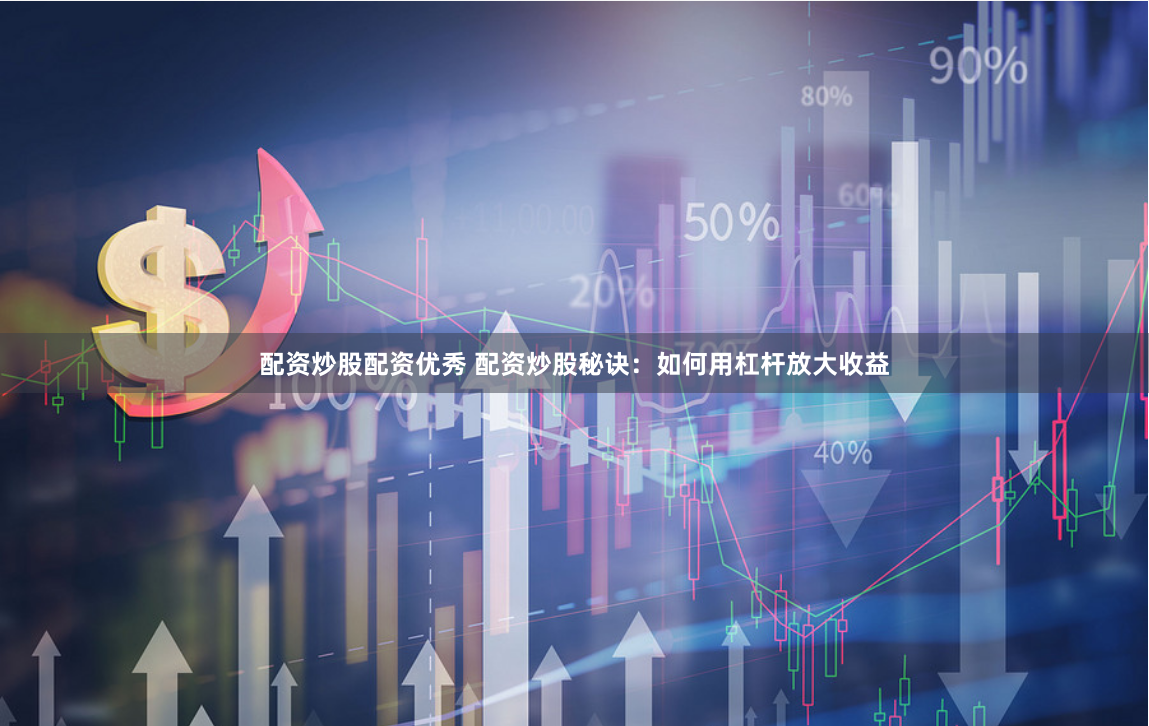 配资炒股配资优秀 配资炒股秘诀：如何用杠杆放大收益