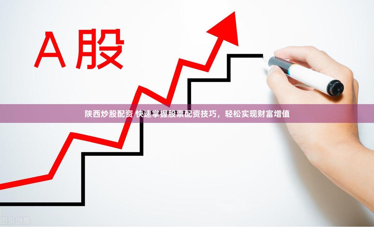 陕西炒股配资 快速掌握股票配资技巧，轻松实现财富增值