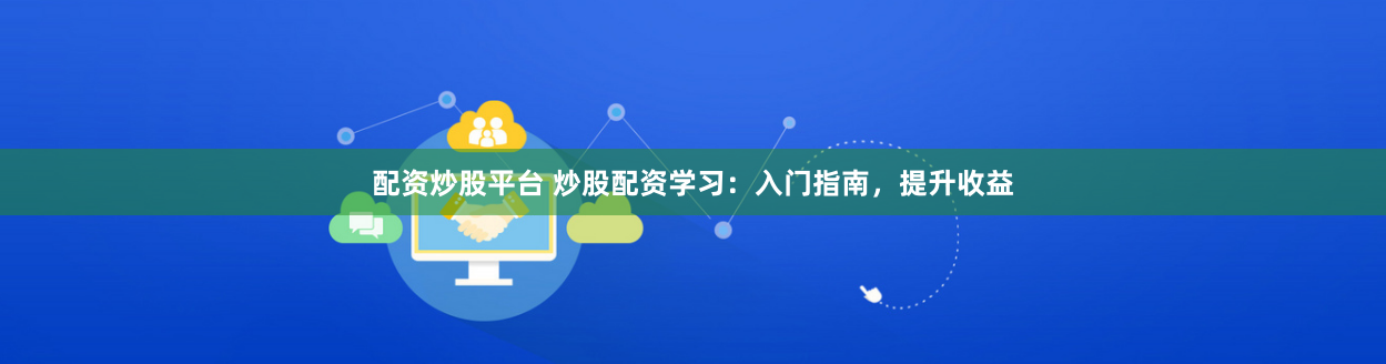 配资炒股平台 炒股配资学习：入门指南，提升收益