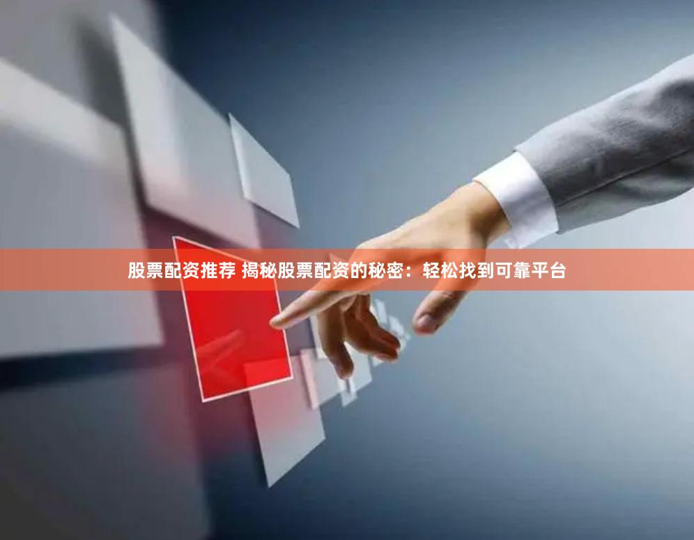 股票配资推荐 揭秘股票配资的秘密：轻松找到可靠平台