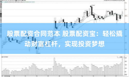 股票配资合同范本 股票配资宝：轻松撬动财富杠杆，实现投资梦想