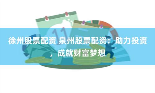 徐州股票配资 泉州股票配资：助力投资，成就财富梦想