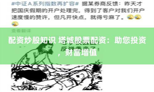 配资炒股知识 塔城股票配资：助您投资，财富增值