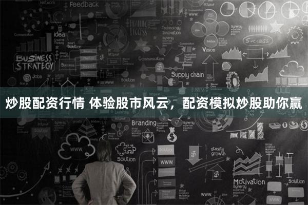 炒股配资行情 体验股市风云，配资模拟炒股助你赢