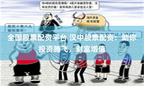 全国股票配资平台 汉中股票配资：助你投资腾飞，财富增值