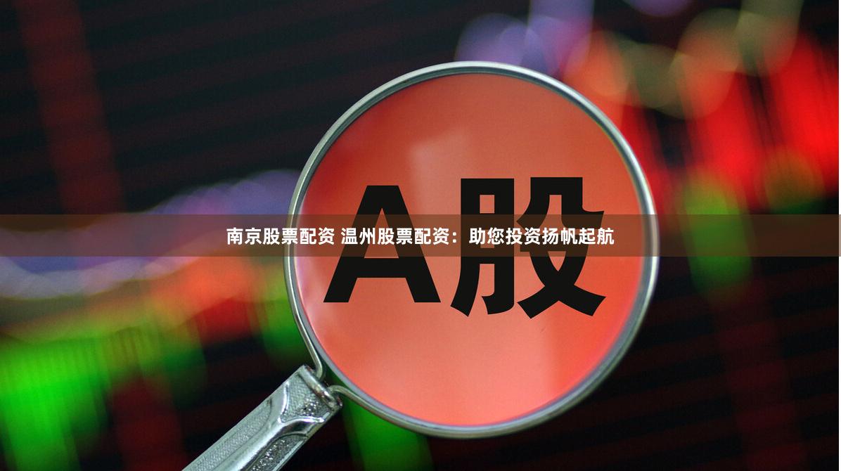 南京股票配资 温州股票配资：助您投资扬帆起航