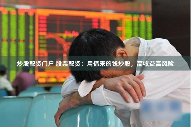 炒股配资门户 股票配资：用借来的钱炒股，高收益高风险