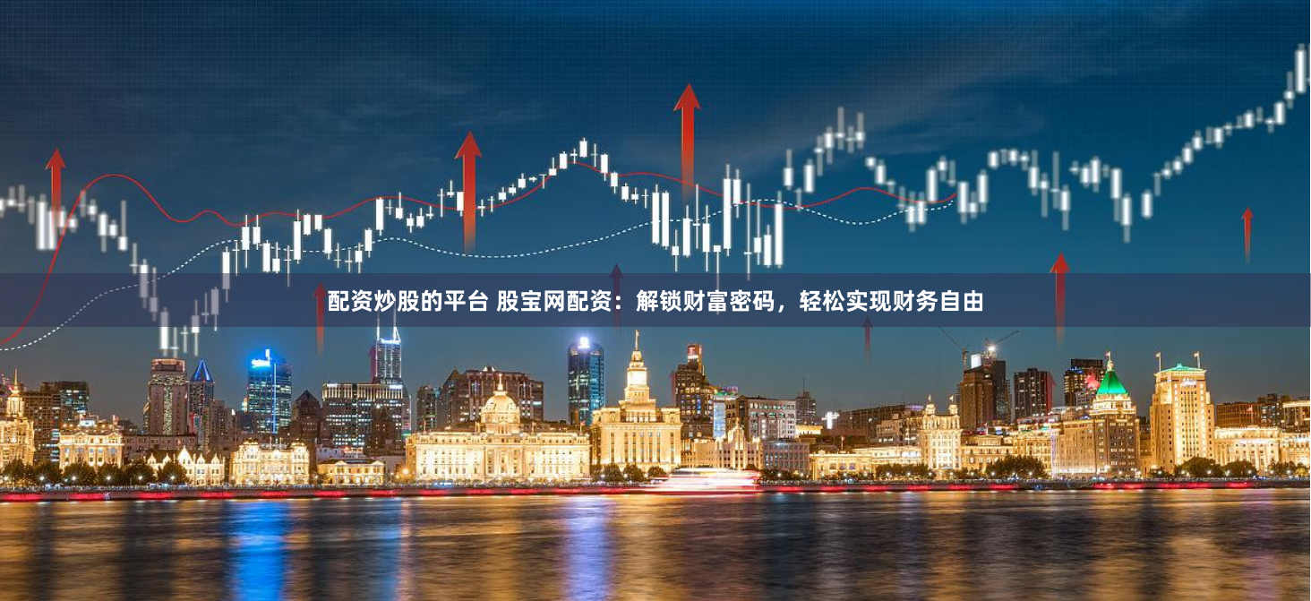 配资炒股的平台 股宝网配资：解锁财富密码，轻松实现财务自由
