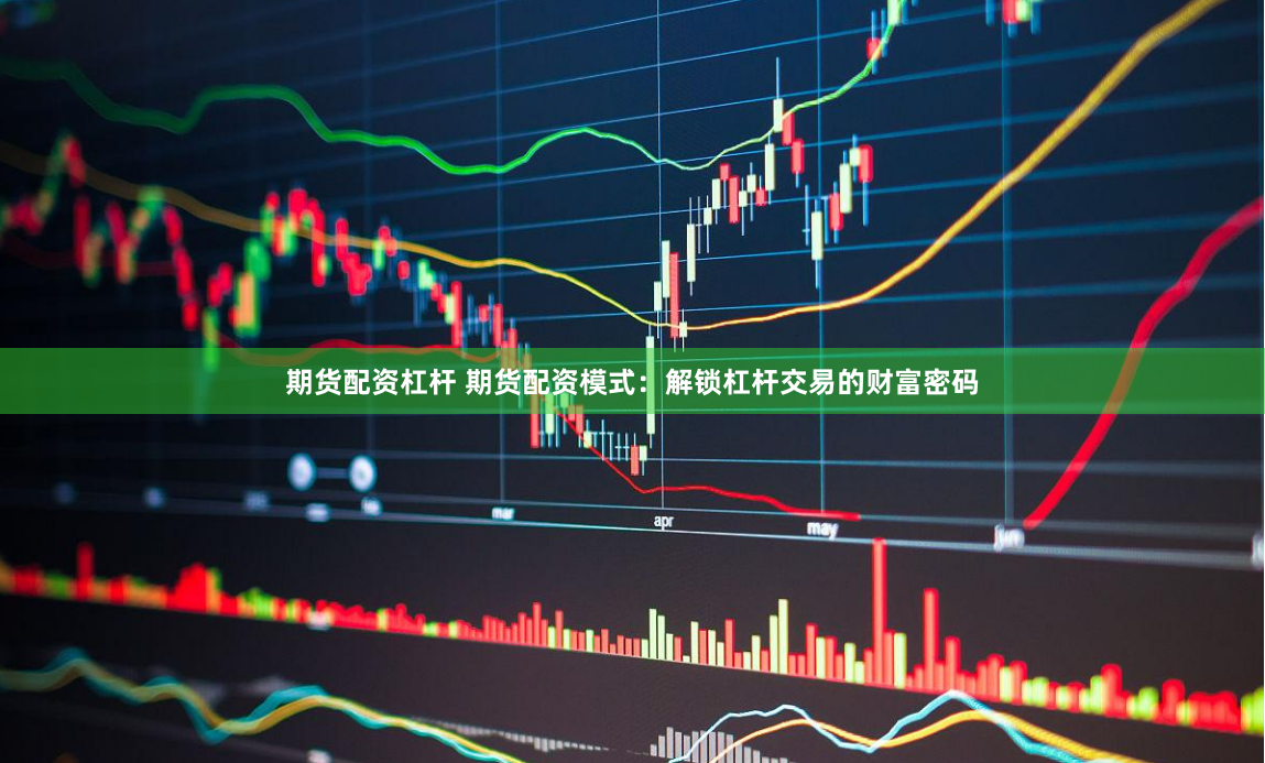 期货配资杠杆 期货配资模式：解锁杠杆交易的财富密码