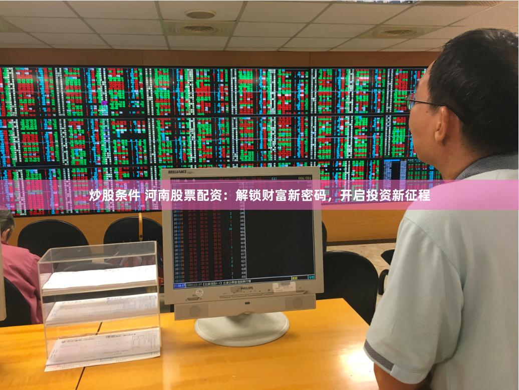 炒股条件 河南股票配资：解锁财富新密码，开启投资新征程