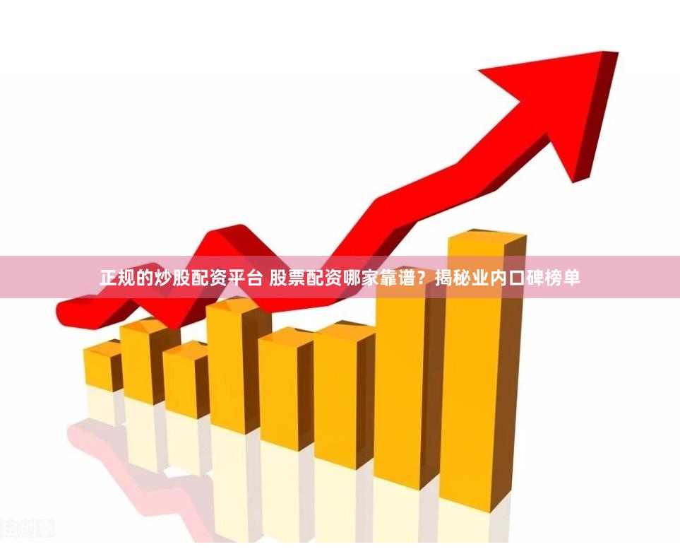 正规的炒股配资平台 股票配资哪家靠谱？揭秘业内口碑榜单