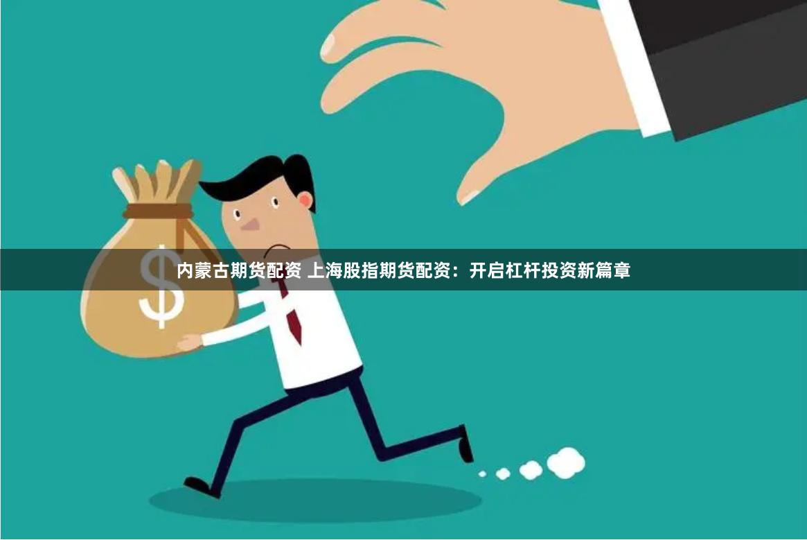 内蒙古期货配资 上海股指期货配资：开启杠杆投资新篇章