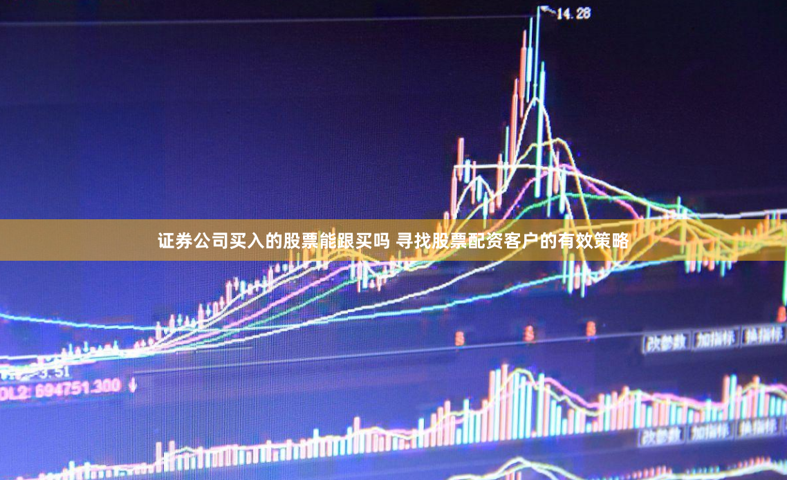 证券公司买入的股票能跟买吗 寻找股票配资客户的有效策略