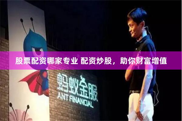 股票配资哪家专业 配资炒股,助你财富增值