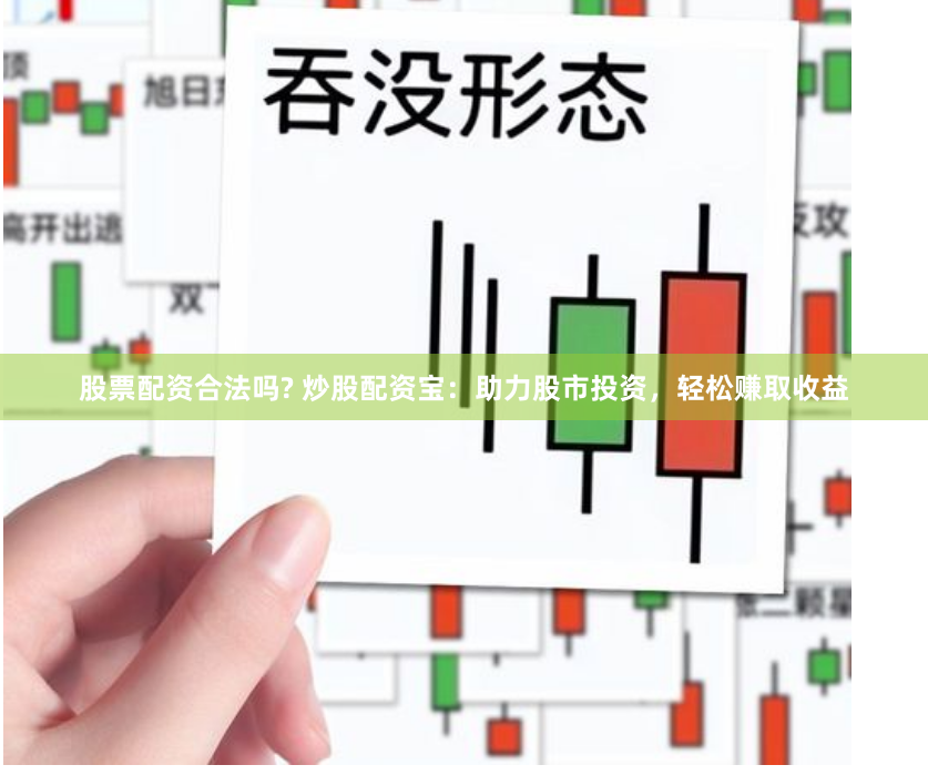 股票配资合法吗? 炒股配资宝：助力股市投资，轻松赚取收益