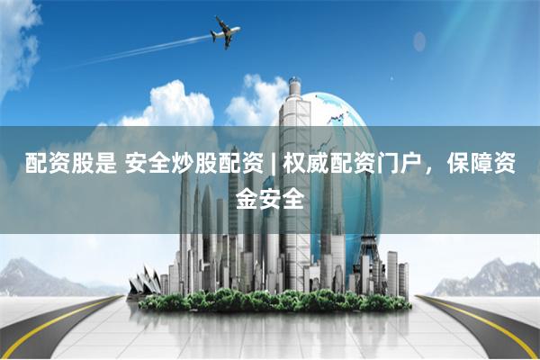配资股是 安全炒股配资 | 权威配资门户，保障资金安全