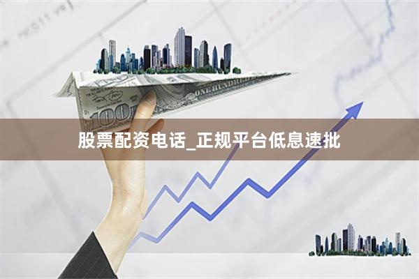 股票配资电话_正规平台低息速批