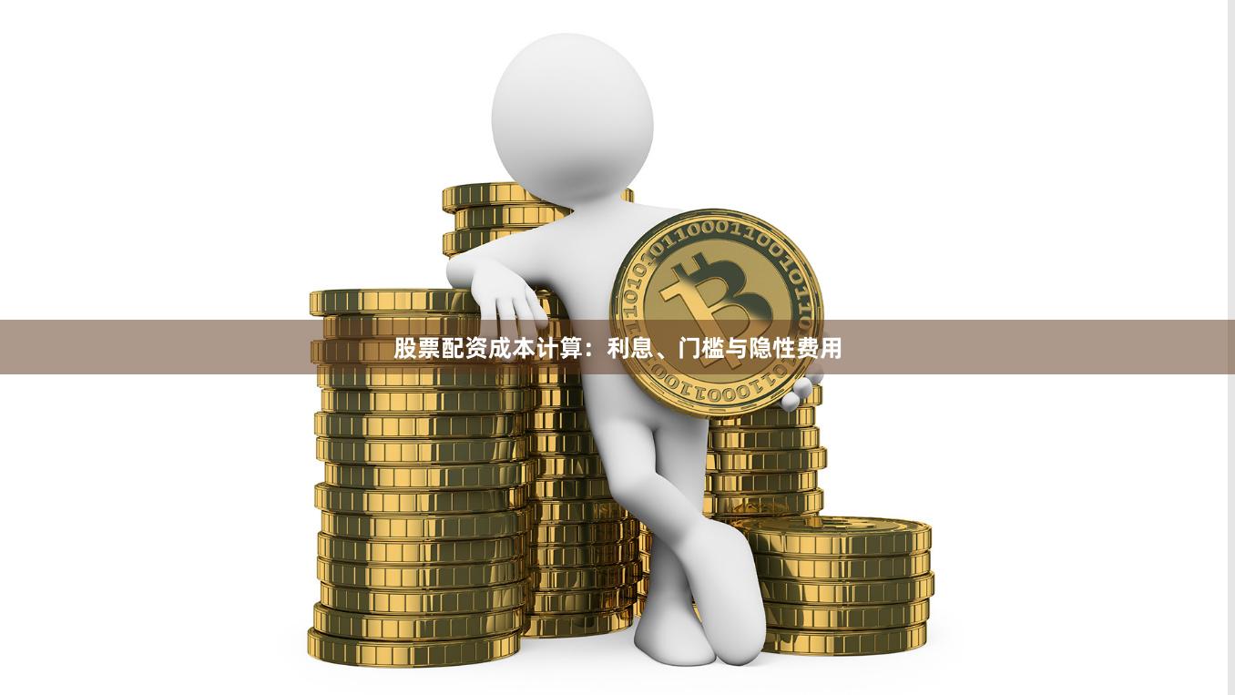 股票配资成本计算：利息、门槛与隐性费用