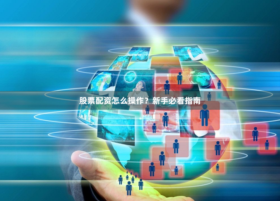 股票配资怎么操作？新手必看指南