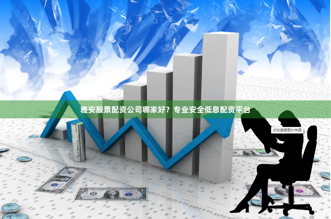 雅安股票配资公司哪家好？专业安全低息配资平台