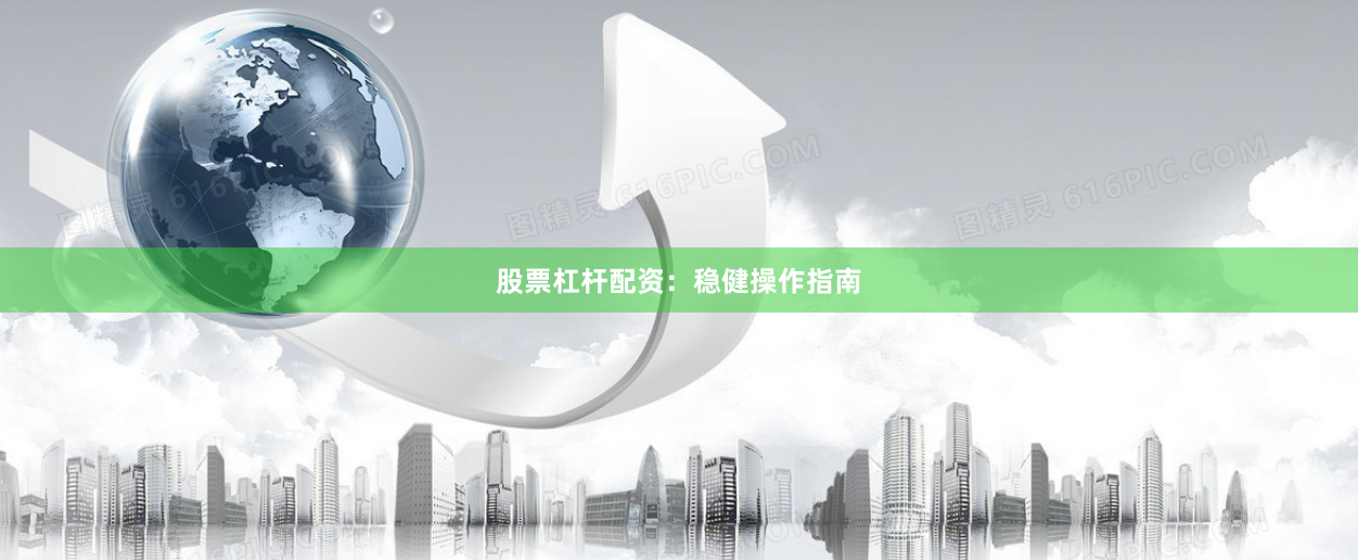 股票杠杆配资：稳健操作指南