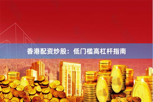香港配资炒股：低门槛高杠杆指南