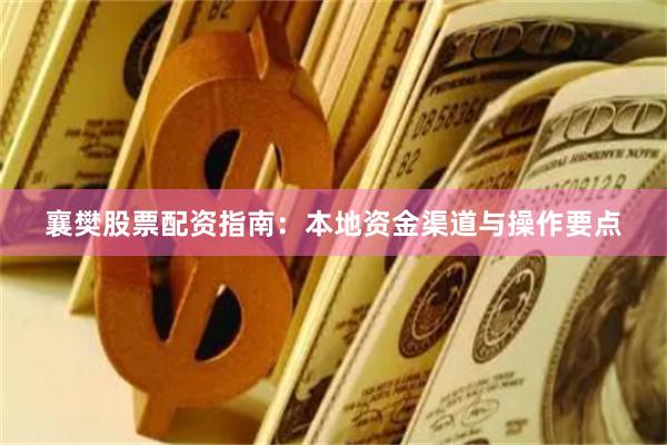 襄樊股票配资指南：本地资金渠道与操作要点