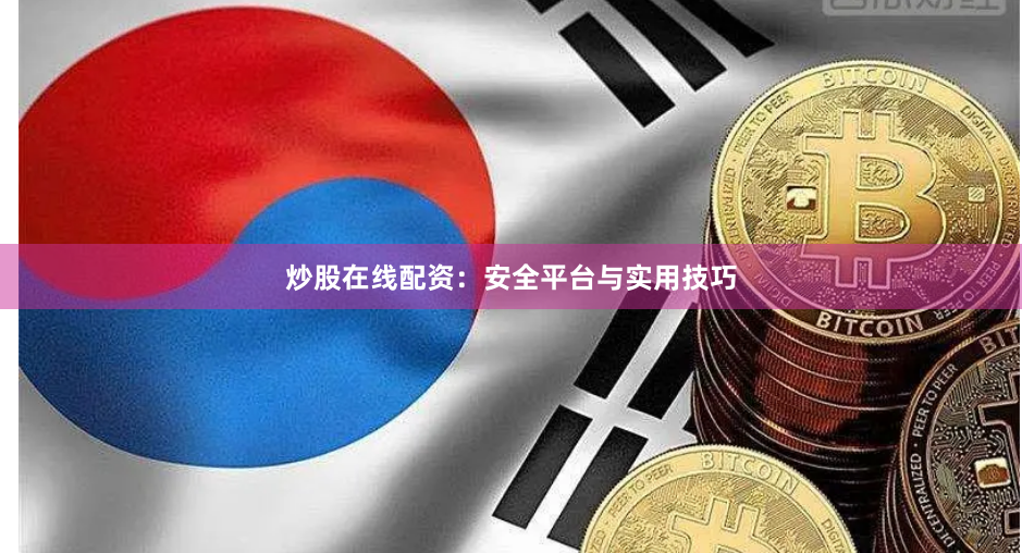 炒股在线配资：安全平台与实用技巧