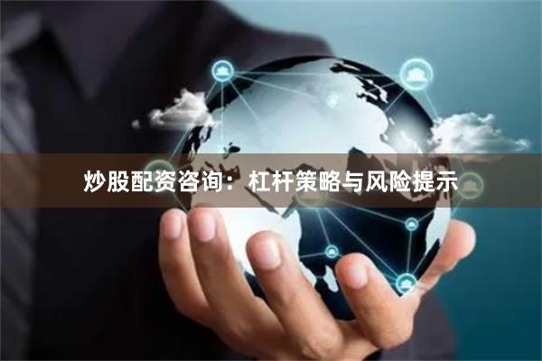 炒股配资咨询:杠杆策略与风险提示