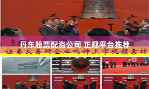 丹东股票配资公司 正规平台推荐