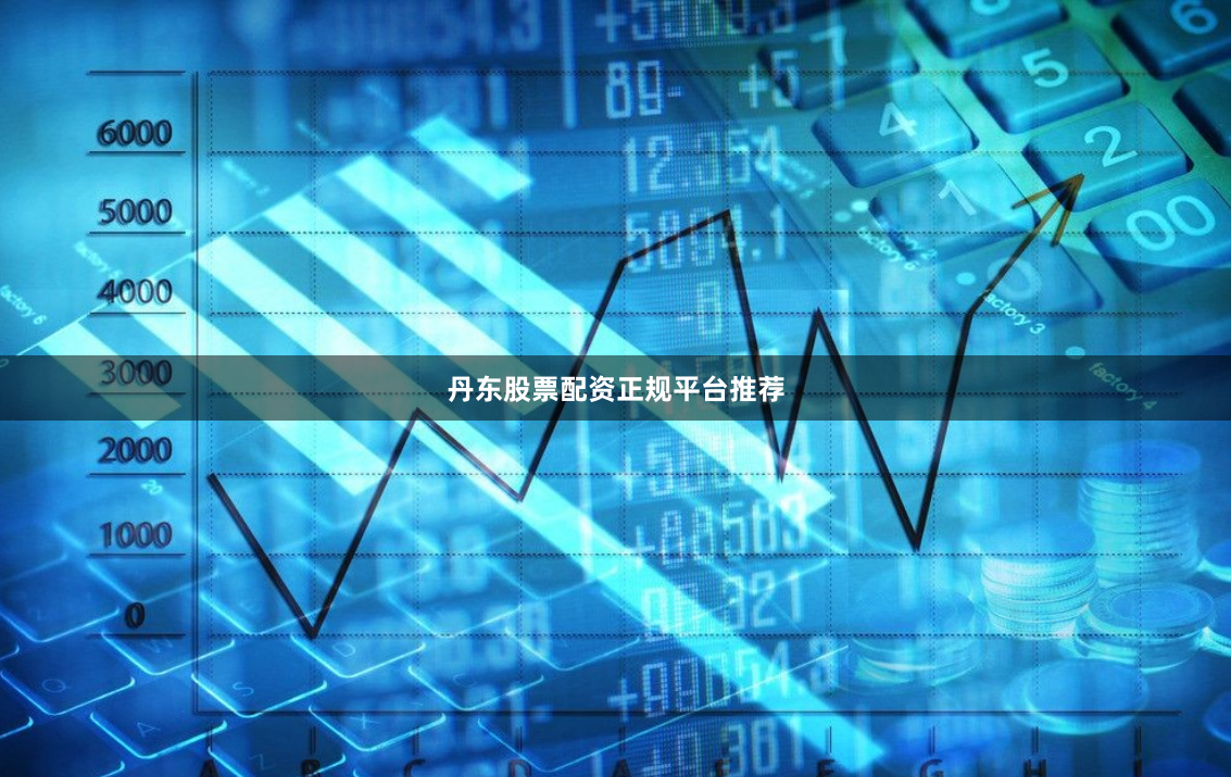 丹东股票配资正规平台推荐