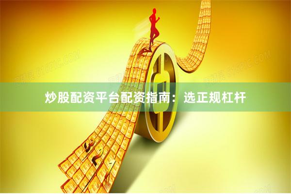 炒股配资平台配资指南：选正规杠杆
