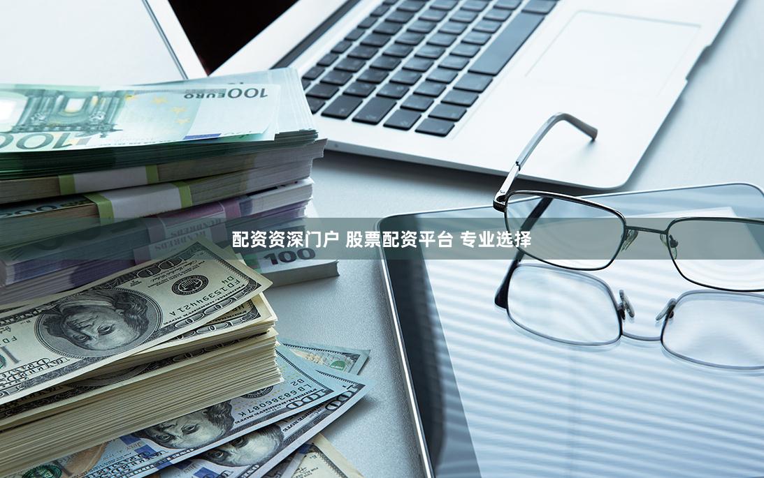 配资资深门户 股票配资平台 专业选择