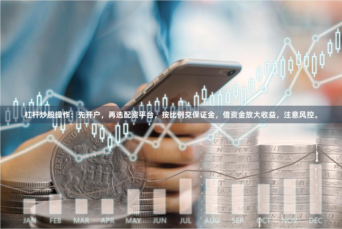 杠杆炒股操作:先开户,再选配资平台,按比例交保证金,借资金放大收益,注意风控。