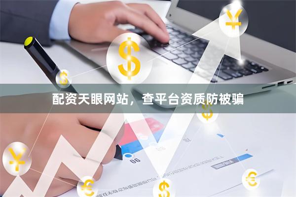 配资天眼网站，查平台资质防被骗