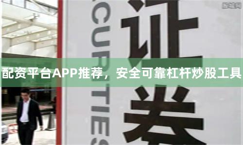 配资平台APP推荐,安全可靠杠杆炒股工具