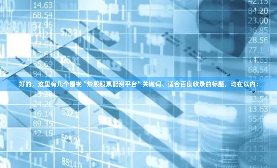 好的，这里有几个围绕“炒股股票配资平台”关键词、适合百度收录的标题，均在以内：